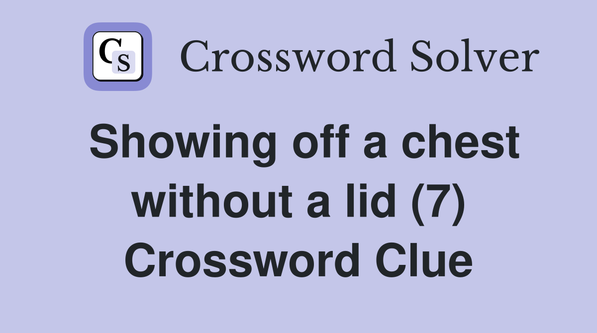 Showing off a chest without a lid (7) Crossword Clue Answers